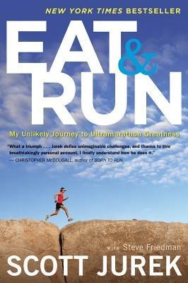 Eat and Run: My Unlikely Journey to Ultramarathon Greatness - Scott Jurek,Steve Friedman - cover