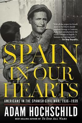 Spain in Our Hearts: Americans in the Spanish Civil War, 1936-1939 - Adam Hochschild - cover