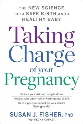 Taking Charge Of Your Pregnancy: The New Science for a Safe Birth and a Healthy Baby - Susan J. Fisher - cover