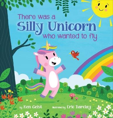 There Was a Silly Unicorn Who Wanted to Fly - Ken Geist - cover