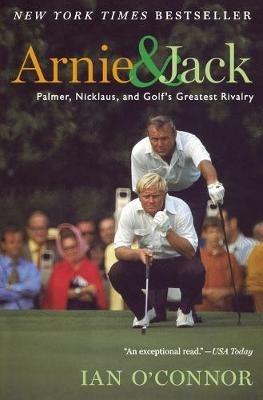 Arnie and Jack: Palmer, Nicklaus, and Golf's Greatest Rivalry - Ian O'Connor - cover
