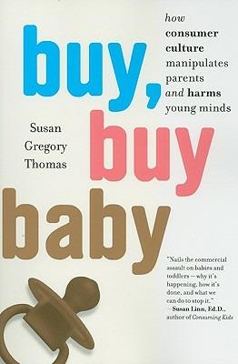 Buy, Buy Baby: How Consumer Culture Manipulates Parents and Harms Young Minds - Susan Gregory Thomas - cover