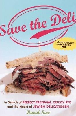 Save the Deli: In Search of Perfect Pastrami, Crusty Rye, and the Heart of Jewish Delicatessen - David Sax - cover