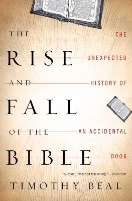 The Rise and Fall of the Bible: The Unexpected History of an Accidental Book - Timothy Beal - cover