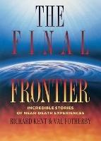The Final Frontier: Incredible Stories of Near-death Experiences - Richard Kent,Val Fotherby - cover