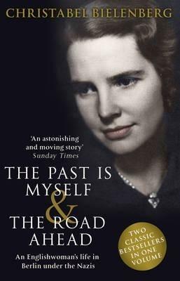 The Past is Myself & The Road Ahead Omnibus: When I Was a German, 1934-1945:  omnibus edition of two bestselling wartime memoirs that depict life in Nazi Germany with alarming honesty - Christabel Bielenberg - cover