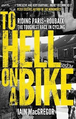 To Hell on a Bike: Riding Paris-Roubaix: The Toughest Race in Cycling - Iain MacGregor - cover