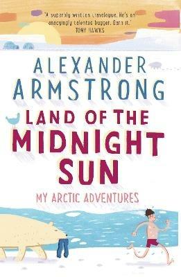 Land of the Midnight Sun: My Arctic Adventures - Alexander Armstrong - cover