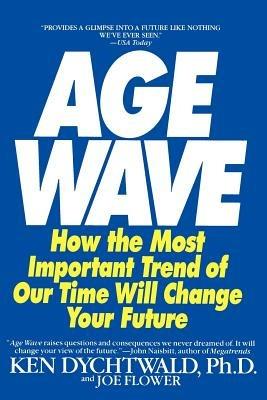 The Age Wave: How The Most Important Trend Of Our Time Can Change Your Future - Ken Dychtwald,Joe Flower - cover