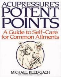 Acupressure's Potent Points: A Guide to Self-Care for Common Ailments - Michael Reed Gach - cover