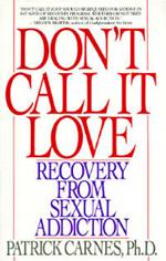 Don't Call It Love: Recovery From Sexual Addiction