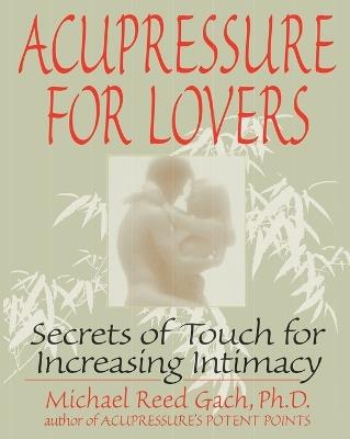 Acupressure for Lovers: Secrets of Touch for Increasing Intimacy - Michael Reed Gach - cover