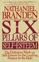 Six Pillars of Self-Esteem: The Definitive Work on Self-Esteem by the Leading Pioneer in the Field