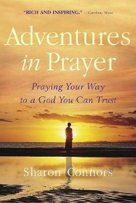 Adventures in Prayer: Praying Your Way to a God You Can Trust - Sharon Connors - cover