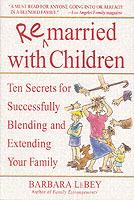 Remarried with Children: Ten Secrets for Successfully Blending and Extending Your Family - Barbara LeBey - cover