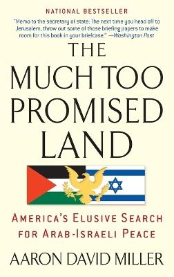 The Much Too Promised Land: America's Elusive Search for Arab-Israeli Peace - Aaron David Miller - cover