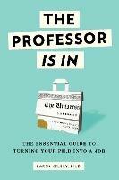 The Professor Is In: The Essential Guide To Turning Your Ph.D. Into a Job - Karen Kelsky - cover