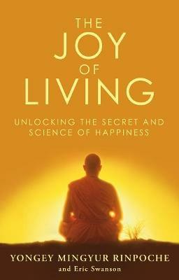 The Joy of Living: Unlocking the Secret and Science of Happiness - Eric Swanson,Yongey Mingyur Rinpoche - cover