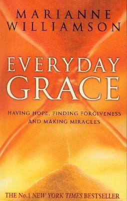 Everyday Grace: Having Hope, Finding Forgiveness And Making Miracles - Marianne Williamson - cover
