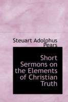 Short Sermons on the Elements of Christian Truth - Steuart Adolphus Pears - cover