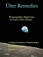 UEber Remedies: Homeopathic Medicines to Cure a Sick Planet, Volume I