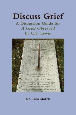 Discuss Grief: A Discussion Guide for a Grief Observed by C.S. Lewis - Tom Morris - cover