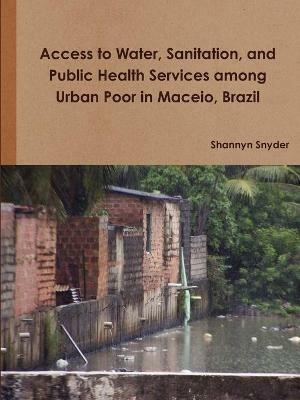 Access to Water, Sanitation, and Public Health Services Among Urban Poor in Maceio, Brazil - Shannyn Snyder - cover