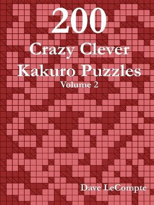 200 Crazy Clever Kakuro Puzzles - Volume 2 - Dave LeCompte - cover