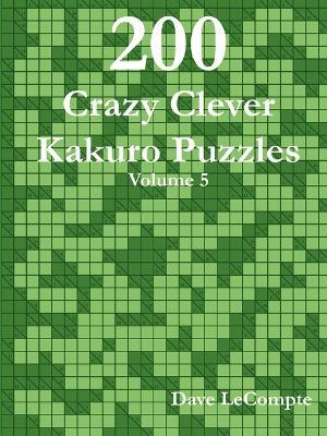 200 Crazy Clever Kakuro Puzzles - Volume 5 - Dave LeCompte - cover