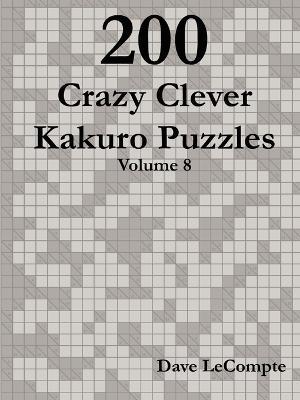 200 Crazy Clever Kakuro Puzzles - Volume 8 - Dave LeCompte - cover