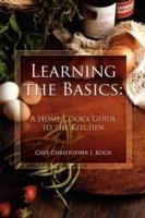 Learning the Basics: A Home Cook's Guide to the Kitchen: A Step-by-step Guide to Learning the Basics