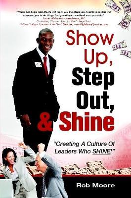 Show Up, Step Out, & Shine Creating A Culture of Leaders Who Shine - Rob Moore - cover