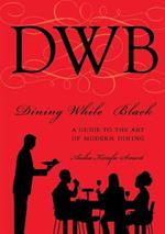 Dining While Black:A Guide To The Art Of Modern Dining