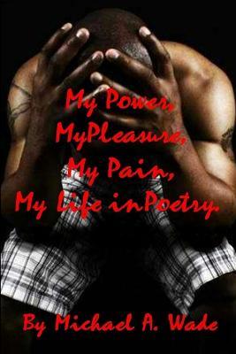 My Power, My Pleasure, My Pain, My Life in Poetry - Michael Wade - cover
