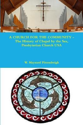 A CHURCH FOR THE COMMUNITY - The History of Chapel by the Sea, Presbyterian Church USA - W. Maynard Pittendreigh - cover