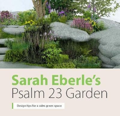 Sarah Eberle's Psalm 23 Garden: Design tips for a calm green space - Sarah Eberle,Hazel Southam,Mark Woods - cover