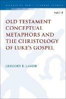 Old Testament Conceptual Metaphors and the Christology of Luke's Gospel - Gregory R. Lanier - cover