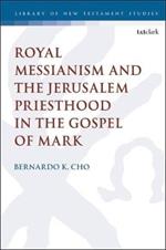 Royal Messianism and the Jerusalem Priesthood in the Gospel of Mark