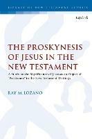 The Proskynesis of Jesus in the New Testament: A Study on the Significance of Jesus as an Object of "Proskuneo" in the New Testament Writings - Ray M. Lozano - cover