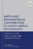 Barth and Bonhoeffer as Contributors to a Post-Liberal Ecclesiology: Essays of Hope for a Fallen and Complex World - Tom Greggs - cover