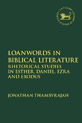 Loanwords in Biblical Literature: Rhetorical Studies in Esther, Daniel, Ezra and Exodus - Jonathan Thambyrajah - cover