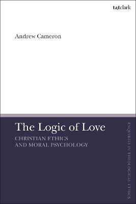 The Logic of Love: Christian Ethics and Moral Psychology - Andrew J. B. Cameron - cover