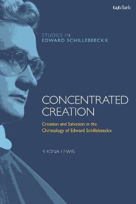 Concentrated Creation: Creation and Salvation in the Christology of Edward Schillebeeckx - Rhona Lewis - cover