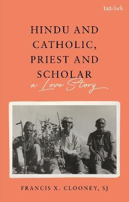 Hindu and Catholic, Priest and Scholar: A Love Story - Francis X. Clooney, S.J. - cover