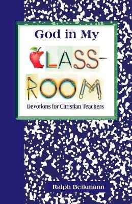 God in My Classroom: Devotions for Christian Teachers - Ralph Beikmann - cover