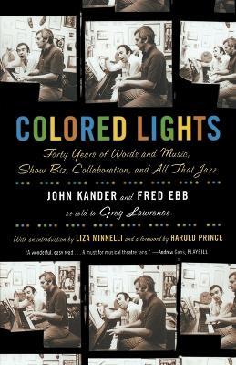 Colored Lights: Forty Years of Words and Music, Show Biz, Collaboration, and All That Jazz - John Kander,Fred Ebb,Greg Lawrence - cover