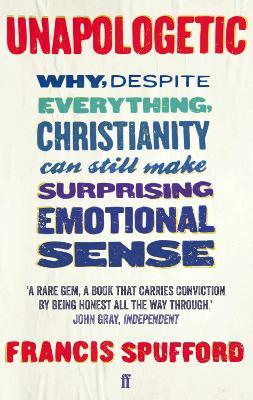 Unapologetic: Why, despite everything, Christianity can still make surprising emotional sense - Francis Spufford - cover