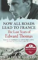 Now All Roads Lead to France: The Last Years of Edward Thomas