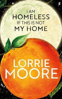 I Am Homeless If This Is Not My Home: 'The most irresistible contemporary American writer.' NEW YORK TIMES BOOK REVIEW - Lorrie Moore - cover