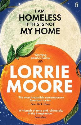 I Am Homeless If This Is Not My Home: 'The most irresistible contemporary American writer.' NEW YORK TIMES BOOK REVIEW - Lorrie Moore - cover